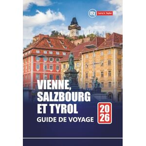 Taylor VIENNE, SALZBOURG ET TYROL GUIDE DE VOYAGE 2026: Explorez les meilleures villes d'Autriche, les villages alpins avec des itinéraires, des cartes et des informations locales Taylor VIENNE, SALZBOURG ET TYROL GUIDE DE VOYAGE 2026: Explorez les meilleures villes d'Autriche, les villages alpins avec des itinéraires, des cartes et des informations locales