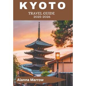 Marrow, Alanna Kyoto travel guide 2025-2026: Explore Historic Temples, Scenic Gardens, and Traditional Tea Houses Marrow, Alanna Kyoto travel guide 2025-2026: Explore Historic Temples, Scenic Gardens, and Traditional Tea Houses