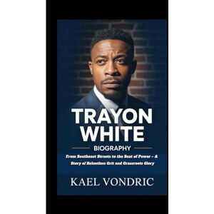 Vondric, Kael TRAYON WHITE BIOGRAPHY: From Southeast Streets to the Seat of Power – A Story of Relentless Grit and Grassroots Glory Vondric, Kael TRAYON WHITE BIOGRAPHY: From Southeast Streets to the Seat of Power – A Story of Relentless Grit and Grassroots Glory