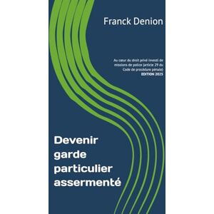 Denion, Franck Devenir garde particulier assermenté: Au cœur du droit privé investi de missions de police (article 29 du Code de procédure pénale) Denion, Franck Devenir garde particulier assermenté: Au cœur du droit privé investi de missions de police (article 29 du Code de procédure pénale)