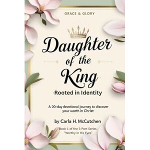 McCutchen, Mrs. Carla Daughter of the King: Rooted in Identity: A 30-Day Devotional to Help You Discover Who You Are in Christ (Worthy in His Eyes) McCutchen, Mrs. Carla Daughter of the King: Rooted in Identity: A 30-Day Devotional to Help You Discover Who You Are in Christ (Worthy in His Eyes)