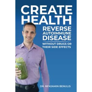 Benulis, Ben Create Health: How to Reverse Autoimmune Disease without Drugs or Their Side Effects Benulis, Ben Create Health: How to Reverse Autoimmune Disease without Drugs or Their Side Effects