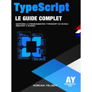 Yelzen, Adrian TypeScript Le Guide Complet: Maîtrisez La Programmation TypeScript Du Niveau Débutant A Avancé Yelzen, Adrian TypeScript Le Guide Complet: Maîtrisez La Programmation TypeScript Du Niveau Débutant A Avancé