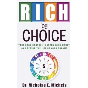 Michels, Nicholas E Rich by Choice: Take Back Control, Master Your Money, and Design the Life of Your Dreams Michels, Nicholas E Rich by Choice: Take Back Control, Master Your Money, and Design the Life of Your Dreams