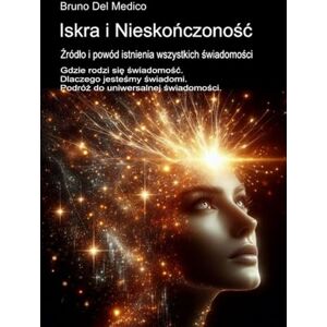 Del Medico, Bruno Iskra i Nieskończoność. Źródło i powód istnienia wszystkich świadomości: Gdzie rodzi się świadomość. Dlaczego jesteśmy świadomi. Podróż do ... and ... and Metaphysics. Polish-language editions.) Del Medico, Bruno Iskra i Nieskończoność. Źródło i powód istnienia wszystkich świadomości: Gdzie rodzi się świadomość. Dlaczego jesteśmy świadomi. Podróż do ... and ... and Metaphysics. Polish-language editions.)