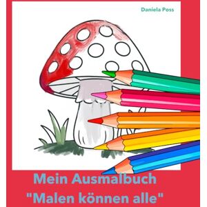 Poss, Daniela Malen können alle: Das große Ausmalbuch für Kinder von 4 bis 10 Jahren: viele Motive für Jungen und Mädchen: Tiere, Natur, Sport, Feen, Fahrzeuge, Feste und mehr Poss, Daniela Malen können alle: Das große Ausmalbuch für Kinder von 4 bis 10 Jahren: viele Motive für Jungen und Mädchen: Tiere, Natur, Sport, Feen, Fahrzeuge, Feste und mehr