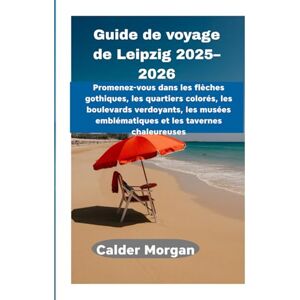 Morgan, Calder Guide de voyage de Leipzig 2025–2026: Promenez-vous dans les flèches gothiques, les quartiers colorés, les boulevards verdoyants, les musées emblématiques et les tavernes chaleureuses Morgan, Calder Guide de voyage de Leipzig 2025–2026: Promenez-vous dans les flèches gothiques, les quartiers colorés, les boulevards verdoyants, les musées emblématiques et les tavernes chaleureuses