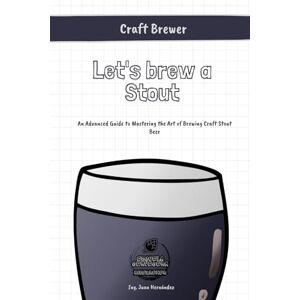 Hernández R., Ing. Juan José Let's brew a Stout: An Advanced Guide to Mastering the Art of Brewing Craft Stout Beer Hernández R., Ing. Juan José Let's brew a Stout: An Advanced Guide to Mastering the Art of Brewing Craft Stout Beer