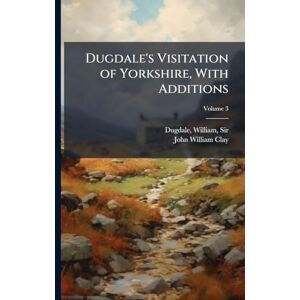 Clay, John William 1838-1918 Dugdale's Visitation of Yorkshire, With Additions Clay, John William 1838-1918 Dugdale's Visitation of Yorkshire, With Additions