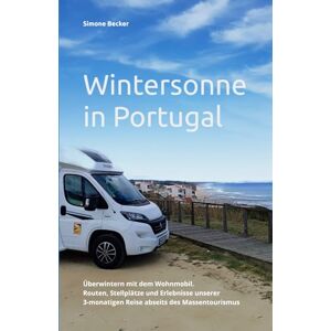 Becker Wintersonne in Portugal: Überwintern mit dem Wohnmobil. Routen, Stellplätze und Erlebnisse unserer 3-monatigen Reise abseits des Massentourismus (Reisetagebuch) Becker Wintersonne in Portugal: Überwintern mit dem Wohnmobil. Routen, Stellplätze und Erlebnisse unserer 3-monatigen Reise abseits des Massentourismus (Reisetagebuch)