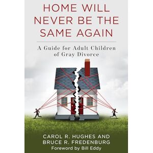 Carol R. Hughes and Bruce R. Fredenburg - Foreword Bill Eddy Home Will Never Be the Same Again: A Guide for Adult Children of Gray Divorce Carol R. Hughes and Bruce R. Fredenburg - Foreword Bill Eddy Home Will Never Be the Same Again: A Guide for Adult Children of Gray Divorce