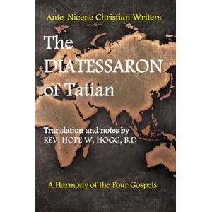 W. Hogg, Hope The Diatessaron of Tatian: A Second Century Harmony of the Four Gospels (Ante-Nicene Christian Writers) W. Hogg, Hope The Diatessaron of Tatian: A Second Century Harmony of the Four Gospels (Ante-Nicene Christian Writers)