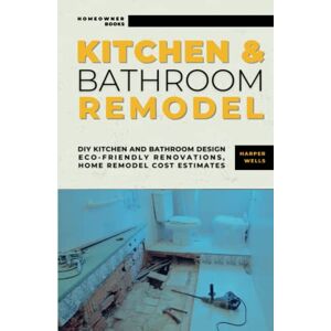 Wells, Harper Kitchen and Bathroom Remodel: DIY Kitchen and Bathroom Design – Eco-Friendly Renovations, Home Remodel Cost Estimates, Efficient Layouts, and Stylish Upgrades for Maximum Home Value (Homeowner Books) Wells, Harper Kitchen and Bathroom Remodel: DIY Kitchen and Bathroom Design – Eco-Friendly Renovations, Home Remodel Cost Estimates, Efficient Layouts, and Stylish Upgrades for Maximum Home Value (Homeowner Books)