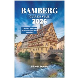 Devera, Billie B. BAMBERG GUÍA DE VIAJE 2026: Descubra el encanto intacto de la joya oculta de Baviera Devera, Billie B. BAMBERG GUÍA DE VIAJE 2026: Descubra el encanto intacto de la joya oculta de Baviera