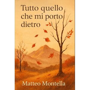 Montella, Sig. Matteo Tutto quello che mi porto dietro: Pensieri di un ragazzo che sente troppo Montella, Sig. Matteo Tutto quello che mi porto dietro: Pensieri di un ragazzo che sente troppo