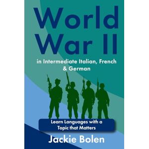 Bolen, Jackie World War II in Intermediate Italian, French & German: Learn Languages with a Topic that Matters (Learn Languages with Jackie) Bolen, Jackie World War II in Intermediate Italian, French & German: Learn Languages with a Topic that Matters (Learn Languages with Jackie)
