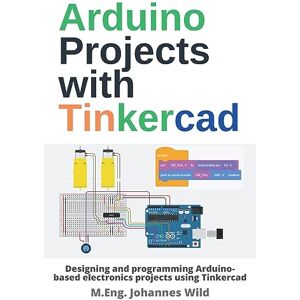 Wild, M.Eng. Johannes Arduino Projects with Tinkercad: Designing and programming Arduino-based electronics projects using Tinkercad (Arduino Introduction and Projects) Wild, M.Eng. Johannes Arduino Projects with Tinkercad: Designing and programming Arduino-based electronics projects using Tinkercad (Arduino Introduction and Projects)