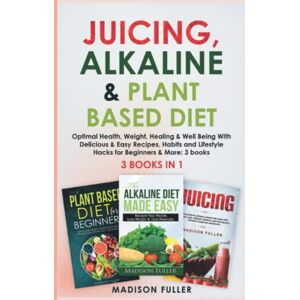Fuller, Madison Juicing, Alkaline & Plant Based Diet: Optimal Health, Weight, Healing & Well Being With Delicious & Easy Recipes, Habits and Lifestyle Hacks for Beginners & More: 3 books (3 books in 1) Fuller, Madison Juicing, Alkaline & Plant Based Diet: Optimal Health, Weight, Healing & Well Being With Delicious & Easy Recipes, Habits and Lifestyle Hacks for Beginners & More: 3 books (3 books in 1)