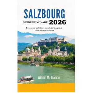 Beamon, William M. GUIDE DE VOYAGE DE SALZBOURG 2026: Découvrez les trésors cachés de la capitale culturelle autrichienne Beamon, William M. GUIDE DE VOYAGE DE SALZBOURG 2026: Découvrez les trésors cachés de la capitale culturelle autrichienne