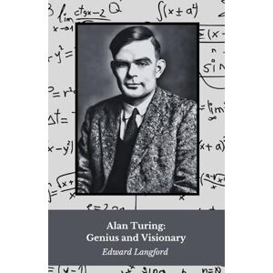 Langford, Edward Alan Turing: Genius and Visionary: The life and legacy of the father of modern computing Langford, Edward Alan Turing: Genius and Visionary: The life and legacy of the father of modern computing