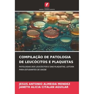ALMEIDA MENDEZ, JESUS ANTONIO COMPILAÇÃO DE PATOLOGIA DE LEUCÓCITOS E PLAQUETAS: PATOLOGIAS DOS LEUCÓCITOS E DAS PLAQUETAS, LEITURA PARA ESTUDANTES DE SAÚDE ALMEIDA MENDEZ, JESUS ANTONIO COMPILAÇÃO DE PATOLOGIA DE LEUCÓCITOS E PLAQUETAS: PATOLOGIAS DOS LEUCÓCITOS E DAS PLAQUETAS, LEITURA PARA ESTUDANTES DE SAÚDE