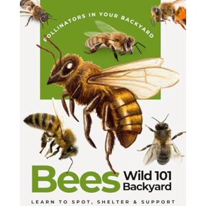 Halstrom Press, Clayton Wild Bees 101: Learn to Spot, Shelter & Support the Pollinators in Your Backyard Halstrom Press, Clayton Wild Bees 101: Learn to Spot, Shelter & Support the Pollinators in Your Backyard