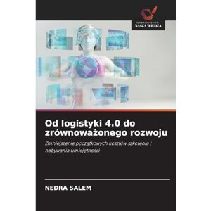 Salem, Nedra Od logistyki 4.0 do zrównoważonego rozwoju: Zmniejszenie pocz¿tkowych kosztów szkolenia i nabywania umiej¿tno¿ci Salem, Nedra Od logistyki 4.0 do zrównoważonego rozwoju: Zmniejszenie pocz¿tkowych kosztów szkolenia i nabywania umiej¿tno¿ci