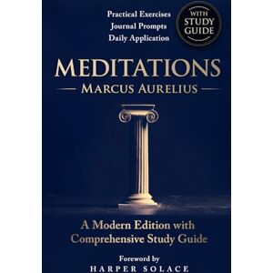 Aurelius, Marcus Meditations by Marcus Aurelius: A Modern Edition with Comprehensive Study Guide: Practical Exercises, Journal Prompts & Daily Applications Aurelius, Marcus Meditations by Marcus Aurelius: A Modern Edition with Comprehensive Study Guide: Practical Exercises, Journal Prompts & Daily Applications