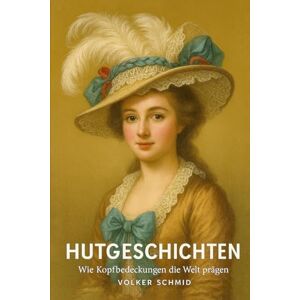 Schmid, Volker Rudolf Hutgeschichten Wie Kopfbedeckungen die Welt prägen Schmid, Volker Rudolf Hutgeschichten Wie Kopfbedeckungen die Welt prägen