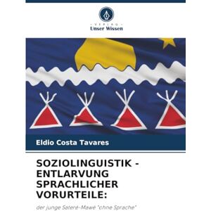 Costa Tavares, Eldio SOZIOLINGUISTIK ENTLARVUNG SPRACHLICHER VORURTEILE:: der junge Sateré-Mawé "ohne Sprache Costa Tavares, Eldio SOZIOLINGUISTIK ENTLARVUNG SPRACHLICHER VORURTEILE:: der junge Sateré-Mawé "ohne Sprache
