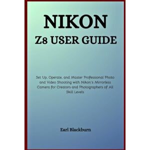 Blackburn, Earl Nikon Z8 User Guide: Set Up, Operate, and Master Professional Photo and Video Shooting with Nikon’s Mirrorless Camera for Creators and Photographers of All Skill Levels Blackburn, Earl Nikon Z8 User Guide: Set Up, Operate, and Master Professional Photo and Video Shooting with Nikon’s Mirrorless Camera for Creators and Photographers of All Skill Levels