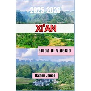 James, Nathan Xi'an GUIDA DI VIAGGIO 2025-2026: Un viaggio attraverso la storia, il sapore e lo spirito senza tempo di Xi'an James, Nathan Xi'an GUIDA DI VIAGGIO 2025-2026: Un viaggio attraverso la storia, il sapore e lo spirito senza tempo di Xi'an