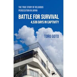 Goto, Toru Battle for Survival: The True Story of Religious Persecution in Japan Goto, Toru Battle for Survival: The True Story of Religious Persecution in Japan