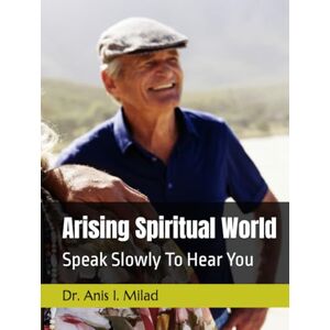 Milad, Dr. Anis I. Arising Spiritual World: Speak Slowly To Hear You Milad, Dr. Anis I. Arising Spiritual World: Speak Slowly To Hear You