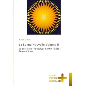 Le Berre, Patrick La Bonne Nouvelle Volume II: Le secret de l'Apocalypse enfin révélé !2ème édition Le Berre, Patrick La Bonne Nouvelle Volume II: Le secret de l'Apocalypse enfin révélé !2ème édition