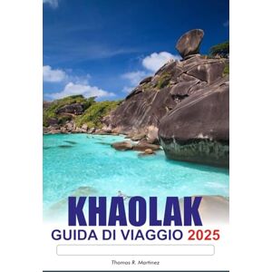 R. Martinez, Thomas KHAO LAK Guida di viaggio 2025: Esplorando le splendide spiagge della Thailandia, le isole esotiche, le migliori attrazioni e le destinazioni imperdibili in Asia R. Martinez, Thomas KHAO LAK Guida di viaggio 2025: Esplorando le splendide spiagge della Thailandia, le isole esotiche, le migliori attrazioni e le destinazioni imperdibili in Asia