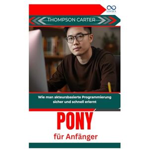 CARTER, THOMPSON Pony für Anfänger: Wie man akteursbasierte Programmierung sicher und schnell erlernt CARTER, THOMPSON Pony für Anfänger: Wie man akteursbasierte Programmierung sicher und schnell erlernt