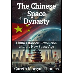 Thomas, Gareth Morgan The Chinese Space Dynasty: China’s Robotic Revolution and the New Space Age (Robotics Engineering and Intelligence) Thomas, Gareth Morgan The Chinese Space Dynasty: China’s Robotic Revolution and the New Space Age (Robotics Engineering and Intelligence)