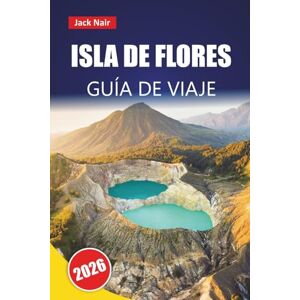 Nair, Jack ISLA DE FLORES GUÍA DE VIAJE 2026: Explore las mejores playas del este de Indonesia, los paisajes volcánicos, la cocina local y las aventuras de isla en isla Nair, Jack ISLA DE FLORES GUÍA DE VIAJE 2026: Explore las mejores playas del este de Indonesia, los paisajes volcánicos, la cocina local y las aventuras de isla en isla