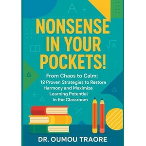 Traore, Dr. Oumou Nonsense In Your Pockets!: From Chaos to Calm 12 Proven Strategies to Restore Harmony and Maximize Learning Potential in the Classroom Traore, Dr. Oumou Nonsense In Your Pockets!: From Chaos to Calm 12 Proven Strategies to Restore Harmony and Maximize Learning Potential in the Classroom