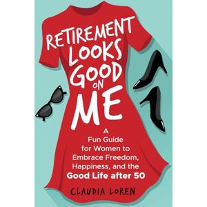 Loren, Claudia Retirement Looks Good on Me: A Fun Guide for Women to Embrace Freedom, Happiness, and the Good Life After 50 Loren, Claudia Retirement Looks Good on Me: A Fun Guide for Women to Embrace Freedom, Happiness, and the Good Life After 50