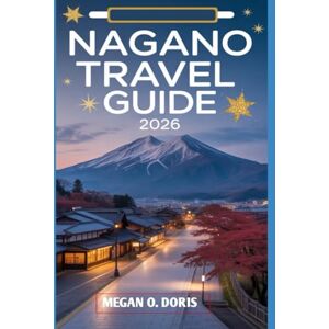 O. DORIS, MEGAN NAGANO TRAVEL GUIDE 2026: “Discover Breathtaking Wonders and Embrace nature's magic like never before" (Explore plus) O. DORIS, MEGAN NAGANO TRAVEL GUIDE 2026: “Discover Breathtaking Wonders and Embrace nature's magic like never before" (Explore plus)