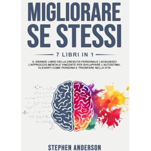 Anderson, Stephen Migliorare Se Stessi: 7 Libri in 1: Il Grande Libro della Crescita Personale Acquisisci l’Approccio Mentale Vincente per Sviluppare l’Autostima, Elevarti come Persona e Trionfare nella Vita Anderson, Stephen Migliorare Se Stessi: 7 Libri in 1: Il Grande Libro della Crescita Personale Acquisisci l’Approccio Mentale Vincente per Sviluppare l’Autostima, Elevarti come Persona e Trionfare nella Vita