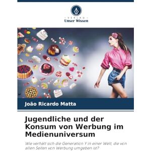 Matta, João Ricardo Jugendliche und der Konsum von Werbung im Medienuniversum: Wie verhält sich die Generation Y in einer Welt, die von allen Seiten von Werbung umgeben ist? Matta, João Ricardo Jugendliche und der Konsum von Werbung im Medienuniversum: Wie verhält sich die Generation Y in einer Welt, die von allen Seiten von Werbung umgeben ist?