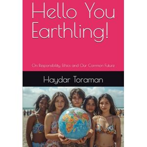 Toraman, Haydar Hello You Earthling!: On Responsibility, Ethics and Our Common Future Toraman, Haydar Hello You Earthling!: On Responsibility, Ethics and Our Common Future