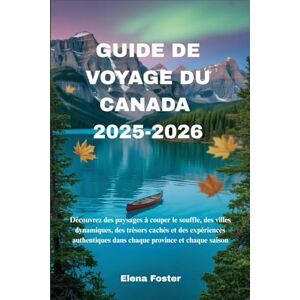 Foster, Elena GUIDE DE VOYAGE DU CANADA 2025-2026: Découvrez des paysages à couper le souffle, des villes dynamiques, des trésors cachés et des expériences authentiques dans chaque province et chaque saison Foster, Elena GUIDE DE VOYAGE DU CANADA 2025-2026: Découvrez des paysages à couper le souffle, des villes dynamiques, des trésors cachés et des expériences authentiques dans chaque province et chaque saison