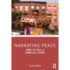 Simmons, Solon Narrating Peace: How to Tell a Conflict Story (Routledge Studies in Peace and Conflict Resolution) Simmons, Solon Narrating Peace: How to Tell a Conflict Story (Routledge Studies in Peace and Conflict Resolution)