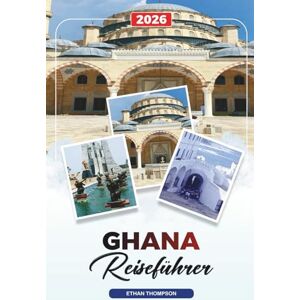 THOMPSON, ETHAN GHANA REISEFÜHRER 2026: Accra, Cape Coast Castles, Kakum Nationalpark, Strände, Tierwelt, Kultur & Historisches Erbe THOMPSON, ETHAN GHANA REISEFÜHRER 2026: Accra, Cape Coast Castles, Kakum Nationalpark, Strände, Tierwelt, Kultur & Historisches Erbe