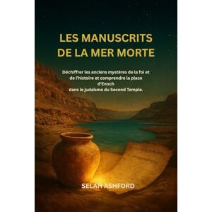 ASHFORD, SELAH LES MANUSCRITS DE LA MER MORTE: Déchiffrer les anciens mystères de la foi et de l'histoire et comprendre la place d'Enoch dans le judaïsme du Second Temple. ASHFORD, SELAH LES MANUSCRITS DE LA MER MORTE: Déchiffrer les anciens mystères de la foi et de l'histoire et comprendre la place d'Enoch dans le judaïsme du Second Temple.