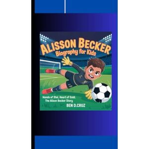 d. Cruz, Ben ALISSON BECKER BIOGRAPHY FOR KIDS: Hands of Steel, Heart of Gold, The Alisson Becker Story d. Cruz, Ben ALISSON BECKER BIOGRAPHY FOR KIDS: Hands of Steel, Heart of Gold, The Alisson Becker Story